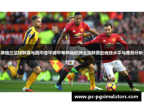 英格兰足球联赛与西甲意甲德甲等其他欧洲主流联赛的竞技水平与差异分析