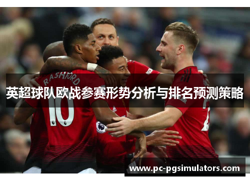 英超球队欧战参赛形势分析与排名预测策略