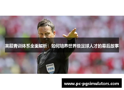 英超青训体系全面解析：如何培养世界级足球人才的幕后故事
