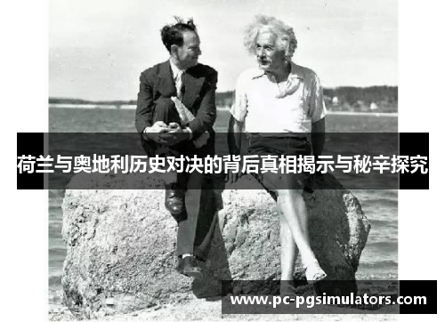 荷兰与奥地利历史对决的背后真相揭示与秘辛探究