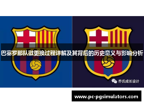 巴塞罗那队徽更换过程详解及其背后的历史意义与影响分析 巴塞罗那队徽更换过程详解及其背后的历史意义与影响分析