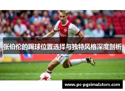 张伯伦的踢球位置选择与独特风格深度剖析