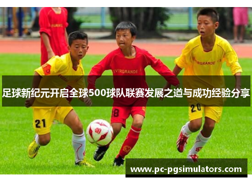 足球新纪元开启全球500球队联赛发展之道与成功经验分享