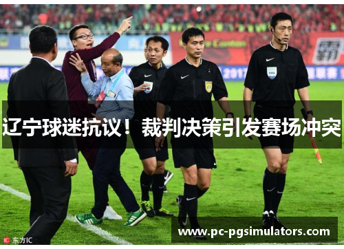 辽宁球迷抗议!裁判决策引发赛场冲突 辽宁球迷抗议!裁判决策引发赛场冲突