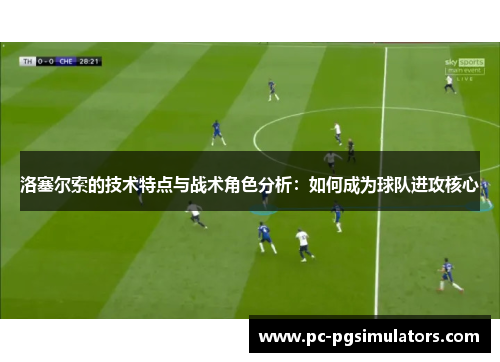 洛塞尔索的技术特点与战术角色分析：如何成为球队进攻核心