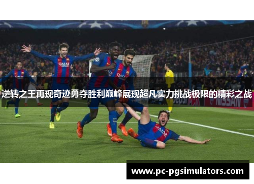 逆转之王再现奇迹勇夺胜利巅峰展现超凡实力挑战极限的精彩之战