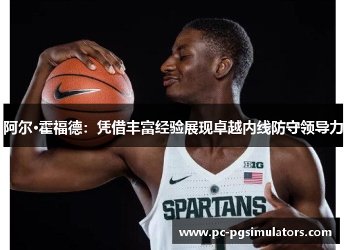 阿尔·霍福德：凭借丰富经验展现卓越内线防守领导力