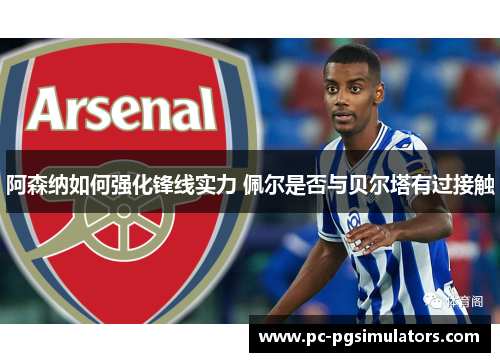 阿森纳如何强化锋线实力 佩尔是否与贝尔塔有过接触