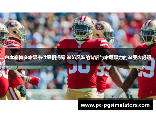 鲁本塞梅多家暴事件真相揭露 深陷风波的背后与家庭暴力的深层次问题 鲁本塞梅多家暴事件真相揭露 深陷风波的背后与家庭暴力的深层次问题