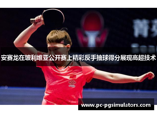 安赛龙在玻利维亚公开赛上精彩反手抽球得分展现高超技术