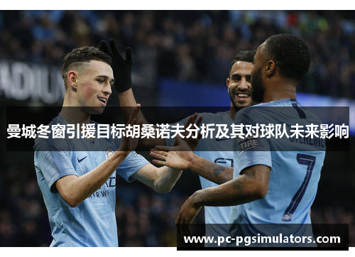 曼城冬窗引援目标胡桑诺夫分析及其对球队未来影响 曼城冬窗引援目标胡桑诺夫分析及其对球队未来影响