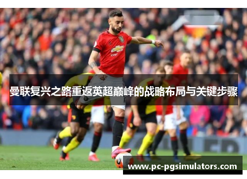 曼联复兴之路重返英超巅峰的战略布局与关键步骤