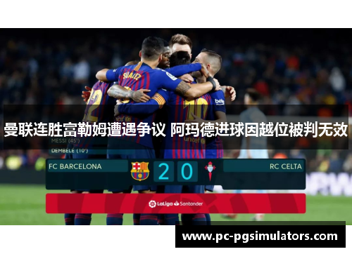 曼联连胜富勒姆遭遇争议 阿玛德进球因越位被判无效
