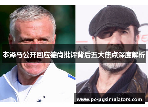 本泽马公开回应德尚批评背后五大焦点深度解析