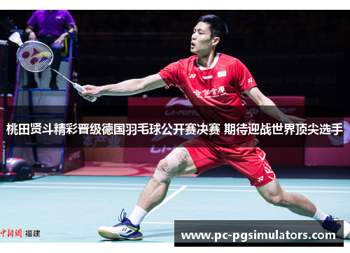 桃田贤斗精彩晋级德国羽毛球公开赛决赛 期待迎战世界顶尖选手